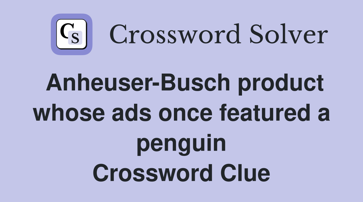 AnheuserBusch product whose ads once featured a penguin Crossword